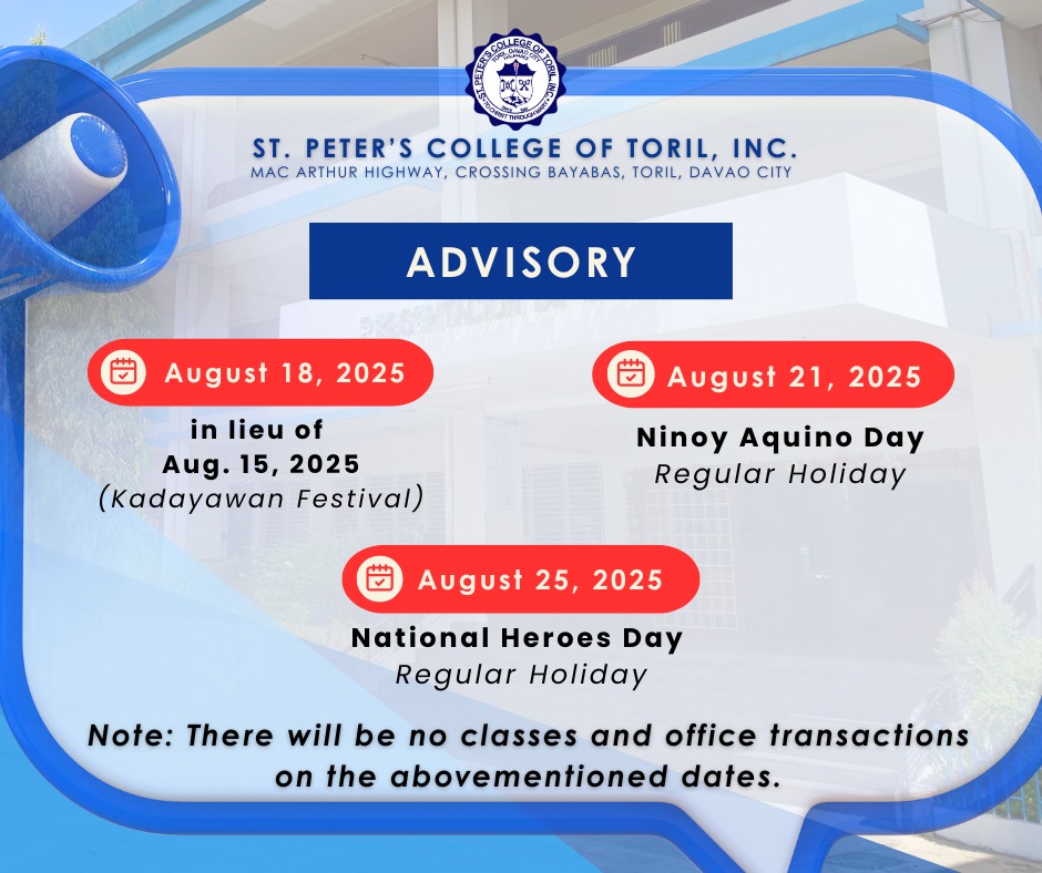 Please be informed that there will be no classes and office transactions at St. Peter’s College of Toril, Inc. on the following dates: 📅 August 18, 2025 – In lieu of Aug. 15, 2025 (Kadayawan Festival) 📅 August 21, 2025 – Ninoy Aquino Day (Regular Holiday) 📅 August 25, 2025 – National Heroes Day (Regular Holiday)